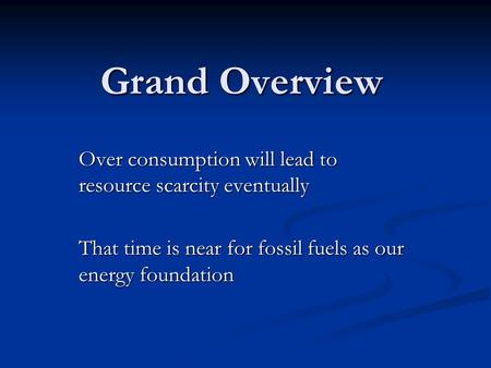 Grand Overview Over consumption will lead to resource scarcity eventually That time is near for fossil fuels as our energy foundation.