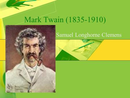 Mark Twain (1835-1910) Samuel Longhorne Clemens. Twain’s Early Life Experiences  Born in a little town in Mississippi  At 11, he lost his father  At.