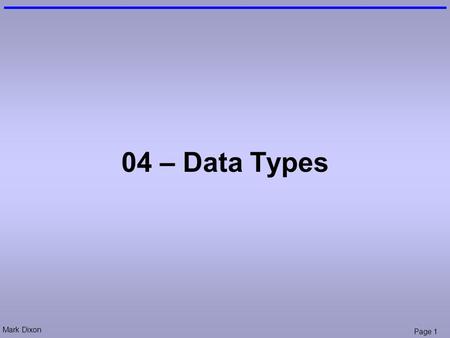 Mark Dixon Page 1 04 – Data Types. Mark Dixon Page 2 Admin: On-line Quiz.