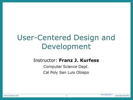 1 FJK 2005-2011 User-Centered Design and Development Instructor: Franz J. Kurfess Computer Science Dept. Cal Poly San Luis Obispo.