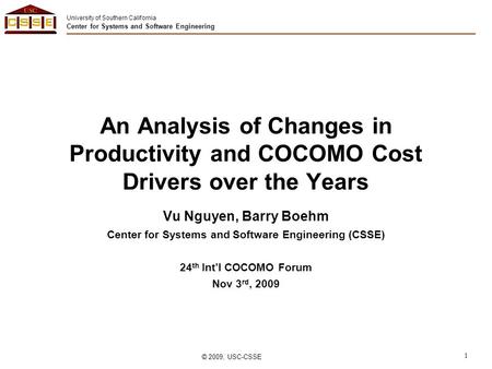University of Southern California Center for Systems and Software Engineering © 2009, USC-CSSE 1 An Analysis of Changes in Productivity and COCOMO Cost.