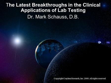 The Latest Breakthroughs in the Clinical Applications of Lab Testing Dr. Mark Schauss, D.B. Copyright Crayhon Research, Inc. 2008. All rights reserved.