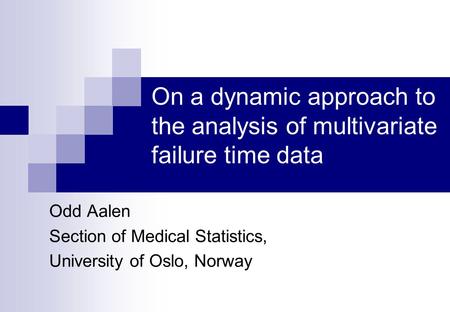On a dynamic approach to the analysis of multivariate failure time data Odd Aalen Section of Medical Statistics, University of Oslo, Norway.