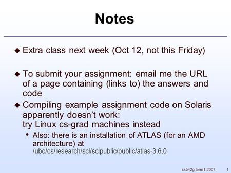 1cs542g-term1-2007 Notes  Extra class next week (Oct 12, not this Friday)  To submit your assignment: email me the URL of a page containing (links to)