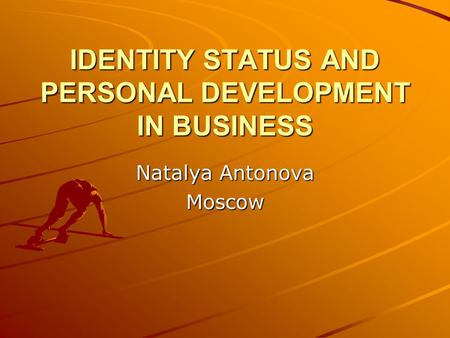 IDENTITY STATUS AND PERSONAL DEVELOPMENT IN BUSINESS Natalya Antonova Moscow.
