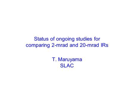 Status of ongoing studies for comparing 2-mrad and 20-mrad IRs T. Maruyama SLAC.