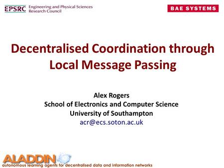 Decentralised Coordination through Local Message Passing Alex Rogers School of Electronics and Computer Science University of Southampton