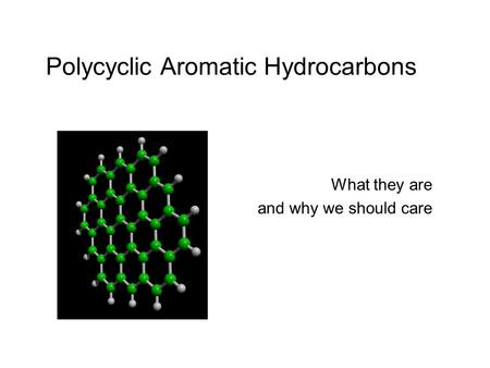 Polycyclic Aromatic Hydrocarbons What they are and why we should care.