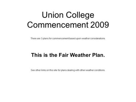 Union College Commencement 2009 There are 3 plans for commencement based upon weather considerations. This is the Fair Weather Plan. See other links on.