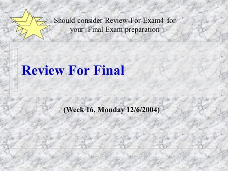 Review For Final (Week 16, Monday 12/6/2004) Should consider Review-For-Exam4 for your Final Exam preparation.
