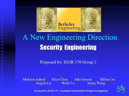 Spring 2003, IEOR 170 - Experience and Interface Design For Engineers A New Engineering Direction Mohsen Ashraf Alice ChenJake Gessin Milan Lee Angela.