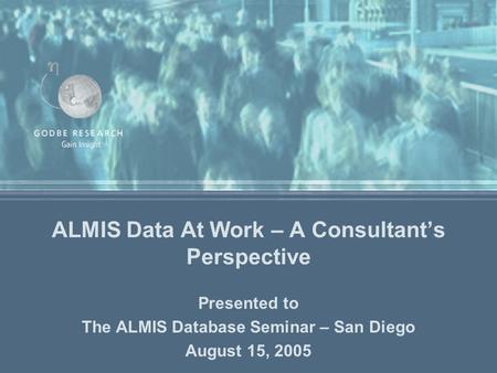 ALMIS Data At Work – A Consultant’s Perspective Presented to The ALMIS Database Seminar – San Diego August 15, 2005.