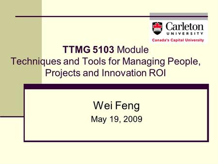 TTMG 5103 Module Techniques and Tools for Managing People, Projects and Innovation ROI Wei Feng May 19, 2009.