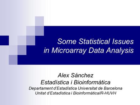 Some Statistical Issues in Microarray Data Analysis Alex Sánchez Estadística i Bioinformàtica Departament d’Estadística Universitat de Barcelona Unitat.