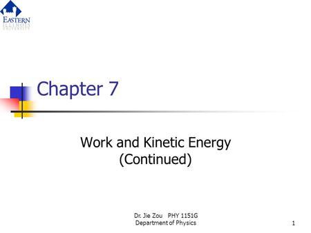 Dr. Jie Zou PHY 1151G Department of Physics1 Chapter 7 Work and Kinetic Energy (Continued)