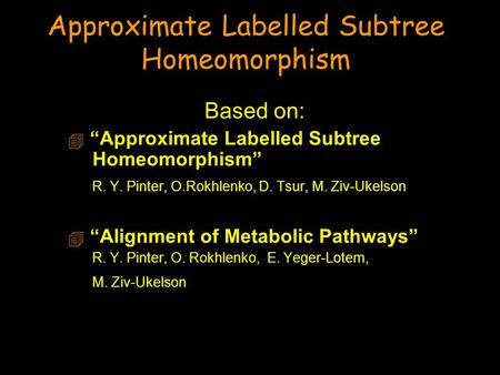 Approximate Labelled Subtree Homeomorphism Based on:  “Approximate Labelled Subtree Homeomorphism” R. Y. Pinter, O.Rokhlenko, D. Tsur, M. Ziv-Ukelson.