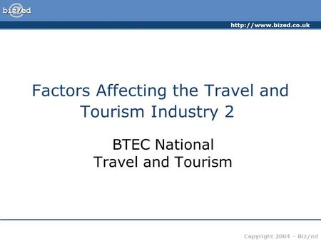 Copyright 2004 – Biz/ed Factors Affecting the Travel and Tourism Industry 2 BTEC National Travel and Tourism.