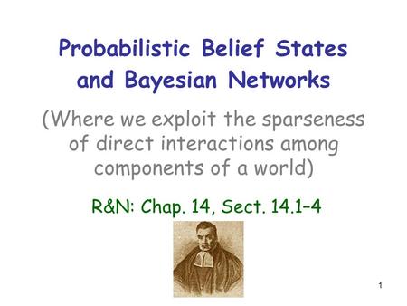 1 Probabilistic Belief States and Bayesian Networks (Where we exploit the sparseness of direct interactions among components of a world) R&N: Chap. 14,