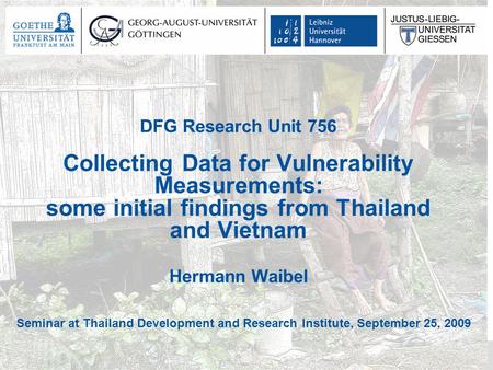 DFG Research Unit 756 Collecting Data for Vulnerability Measurements: some initial findings from Thailand and Vietnam Hermann Waibel Seminar at Thailand.