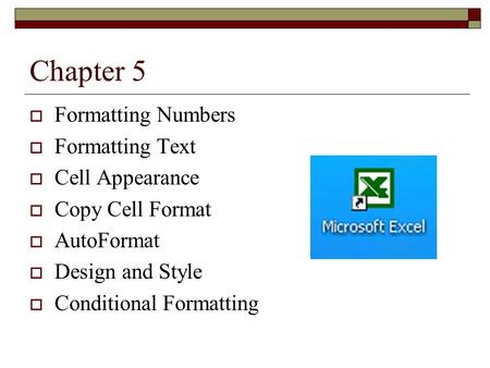 Chapter 5  Formatting Numbers  Formatting Text  Cell Appearance  Copy Cell Format  AutoFormat  Design and Style  Conditional Formatting.