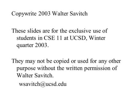 Copywrite 2003 Walter Savitch These slides are for the exclusive use of students in CSE 11 at UCSD, Winter quarter 2003. They may not be copied or used.