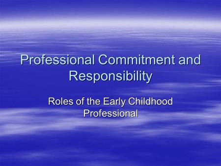 Professional Commitment and Responsibility Roles of the Early Childhood Professional.