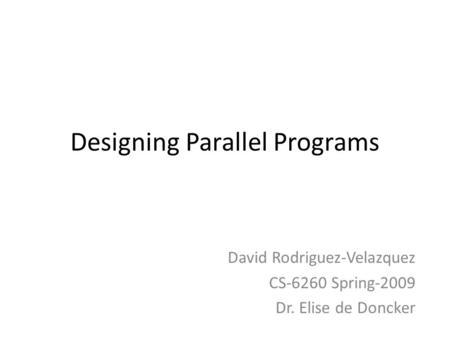 Designing Parallel Programs David Rodriguez-Velazquez CS-6260 Spring-2009 Dr. Elise de Doncker.