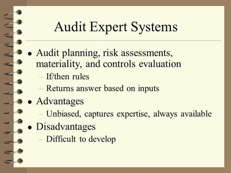 Audit Expert Systems Audit planning, risk assessments, materiality, and controls evaluation –If/then rules –Returns answer based on inputs Advantages –Unbiased,