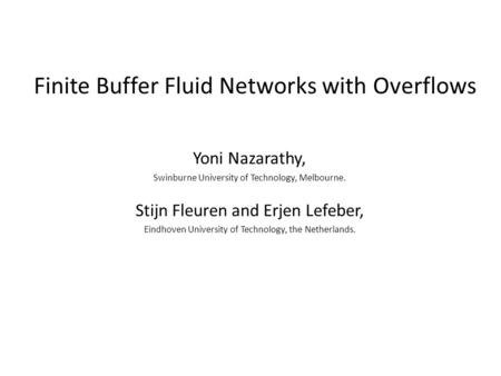 Finite Buffer Fluid Networks with Overflows Yoni Nazarathy, Swinburne University of Technology, Melbourne. Stijn Fleuren and Erjen Lefeber, Eindhoven University.