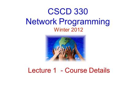 CSCD 330 Network Programming Winter 2012 Lecture 1 - Course Details.