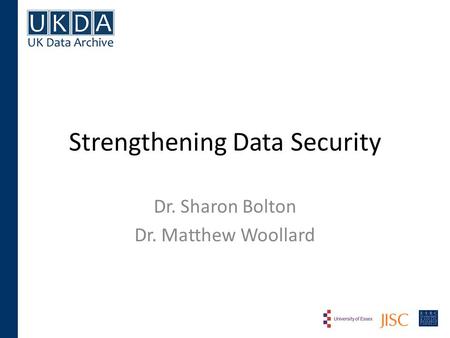 Strengthening Data Security Dr. Sharon Bolton Dr. Matthew Woollard.
