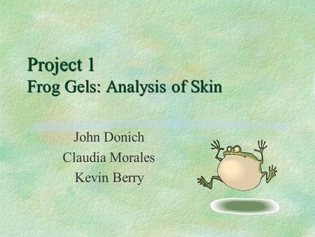 Project 1 Frog Gels: Analysis of Skin John Donich Claudia Morales Kevin Berry.