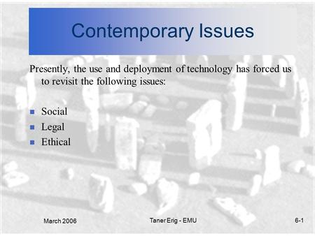March 2006 Taner Erig - EMU6-1 Contemporary Issues Presently, the use and deployment of technology has forced us to revisit the following issues: n Social.