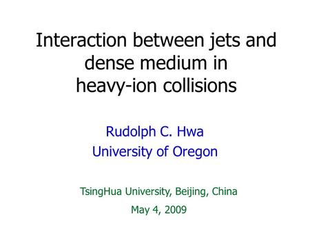 Interaction between jets and dense medium in heavy-ion collisions Rudolph C. Hwa University of Oregon TsingHua University, Beijing, China May 4, 2009.