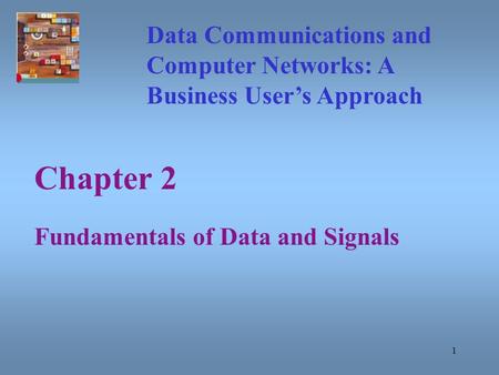 1 Chapter 2 Fundamentals of Data and Signals Data Communications and Computer Networks: A Business User’s Approach.