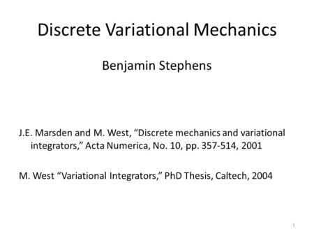 Discrete Variational Mechanics Benjamin Stephens J.E. Marsden and M. West, “Discrete mechanics and variational integrators,” Acta Numerica, No. 10, pp.