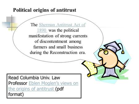 Political origins of antitrust The Sherman Antitrust Act of 1890 was the political manifestation of strong currents of discontentment among farmers and.