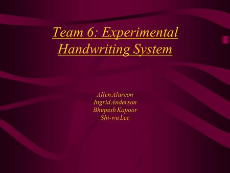 Team 6: Experimental Handwriting System Allen Alarcon Ingrid Anderson Bhupesh Kapoor Shi-wu Lee.