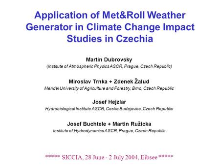 Application of Met&Roll Weather Generator in Climate Change Impact Studies in Czechia Martin Dubrovsky (Institute of Atmospheric Physics ASCR, Prague,