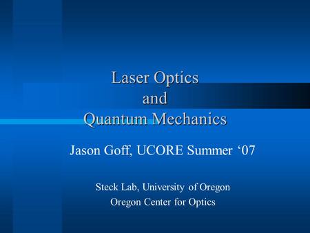Laser Optics and Quantum Mechanics Jason Goff, UCORE Summer ‘07 Steck Lab, University of Oregon Oregon Center for Optics.