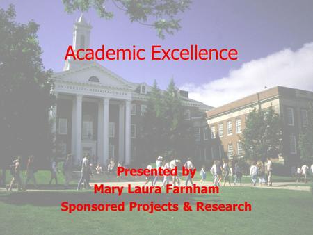Academic Excellence Presented by Mary Laura Farnham Sponsored Projects & Research.
