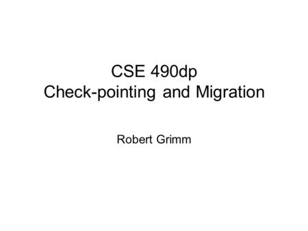 CSE 490dp Check-pointing and Migration Robert Grimm.