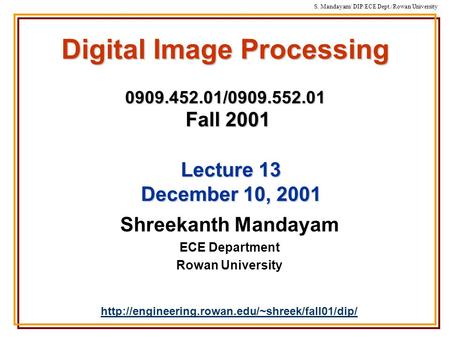 S. Mandayam/ DIP/ECE Dept./Rowan University Digital Image Processing 0909.452.01/0909.552.01 Fall 2001 Shreekanth Mandayam ECE Department Rowan University.