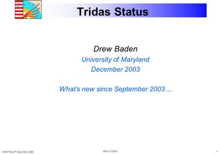 CMS/HCAL/TriDas. Dec, 2003 HCAL TriDAS 1 Tridas Status Drew Baden University of Maryland December 2003 What’s new since September 2003…