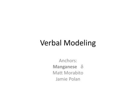 Verbal Modeling Anchors: Manganese  Matt Morabito Jamie Polan.