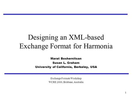 1 Designing an XML-based Exchange Format for Harmonia Marat Boshernitsan Susan L. Graham University of California, Berkeley, USA Exchange Formats Workshop.