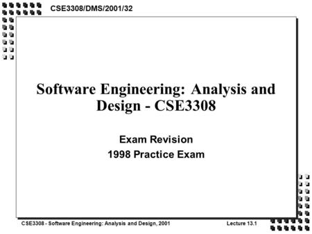 CSE3308 - Software Engineering: Analysis and Design, 2001Lecture 13.1 Software Engineering: Analysis and Design - CSE3308 Exam Revision 1998 Practice Exam.