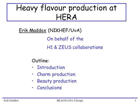 Erik MaddoxBEACH 2004, Chicago1 Heavy flavour production at HERA Outline: Introduction Charm production Beauty production Conclusions Erik Maddox (NIKHEF/UvA)