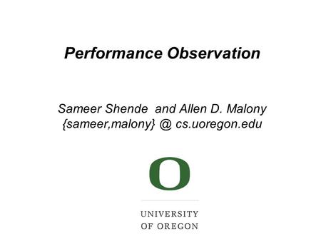 Performance Observation Sameer Shende and Allen D. Malony cs.uoregon.edu.