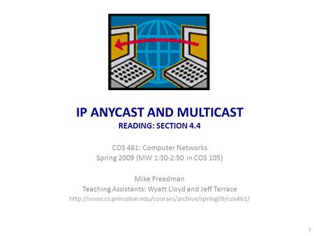 IP ANYCAST AND MULTICAST READING: SECTION 4.4 COS 461: Computer Networks Spring 2009 (MW 1:30-2:50 in COS 105) Mike Freedman Teaching Assistants: Wyatt.